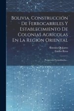 Bolivia, Construcción De Ferrocarriles Y Establecimiento De Colonias Agrícolas En La Región Oriental: Propuestas Formalizadas...