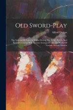 Old Sword-play: The Systems Of Fence In Vogue During The Xvith, Xviith, And Xviiith Centuries With Lessons Arranged From The Works Of