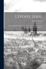 L'épopée Serbe: Chants Populaires Héroiques (serbie, Bosnie Et Hertzégovine, Croatie, Dalmatie, Montén?gro)...