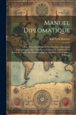 Manuel Diplomatique: Ou, Précis Des Droits Et Des Fonctions Des Agens Diplomatiques; Suivi D'un Recueil D'actes Et D'offices Pour Servir De