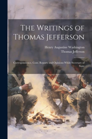 The Writings of Thomas Jefferson: Correspondence, Cont. Reports and Opinions While Secretary of State