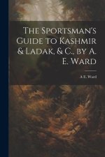 The Sportsman's Guide to Kashmir & Ladak, & C., by A. E. Ward