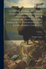 Le R?gne Animal Distribué D'apr?s Son Organisation Pour Servir De Base ? L'histoire Naturelle Des Animaux Et D'introduction ? L'anatomie Comparée; Vol