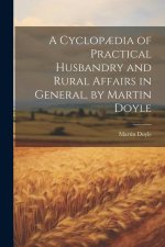 A Cyclop?dia of Practical Husbandry and Rural Affairs in General, by Martin Doyle