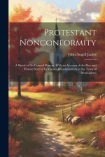 Protestant Nonconformity: A Sketch of Its General History, With an Account of the Rise and Present State of Its Various Denominations in the Tow
