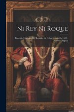 Ni Rey Ni Roque: Episodio Histórico Del Reinado De Felipe Ii, A?o De 1595: Novela Original