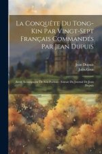 La Conqu?te Du Tong-Kin Par Vingt-Sept Français Commandés Par Jean Dupuis: Récit Accompagné De Son Portrait: Extrait Du Journal De Jean Dupuis