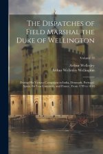 The Dispatches of Field Marshal the Duke of Wellington: During His Various Campaigns in India, Denmark, Portugal, Spain, the Low Countries, and France
