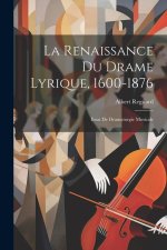 La Renaissance Du Drame Lyrique, 1600-1876: Essai De Dramaturgie Musicale