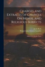 Charges and Extracts of Charges On Moral and Religious Subjects: Delivered at Sundry Times