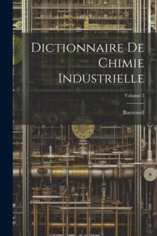 Dictionnaire De Chimie Industrielle; Volume 2