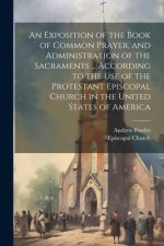An Exposition of the Book of Common Prayer, and Administration of the Sacraments ... According to the Use of the Protestant Episcopal Church in the Un