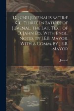 D. Junii Juvenalis Satir? Xiii. Thirteen Satires of Juvenal. the Lat. Text of O. Jahn Ed., With Engl. Notes, by J.E.B. Mayor. With a Comm. by J.E.B. M