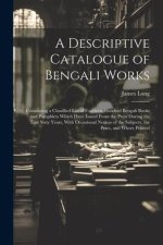 A Descriptive Catalogue of Bengali Works: Containing a Classified List of Fourteen Hundred Bengali Books and Pamphlets Which Have Issued From the Pres
