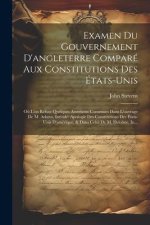 Examen Du Gouvernement D'angleterre Comparé Aux Constitutions Des États-Unis: O? L'on Réfute Quelques Assertions Contenues Dans L'ouvrage De M. Adams,
