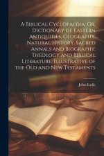 A Biblical Cyclopaedia, Or, Dictionary of Eastern Antiquities, Geography, Natural History, Sacred Annals and Biography, Theology and Biblical Literatu
