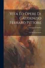 Vita Ed Opere Di Gaudenzio Ferraro Pittore: Con Documenti Inediti