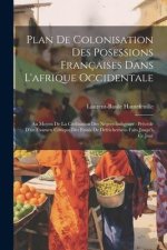 Plan De Colonisation Des Posessions Françaises Dans L'afrique Occidentale: Au Moyen De La Civilisation Des N?gres Indig?nes: Précédé D'un Examen Criti