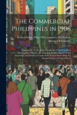The Commercial Philippines in 1906: Showing the Trade of the Islands, the Chief Countries Participating Therein, the Principal Articles Imported and E