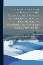 Discursos Leidos Ante La Real Academia Espa?ola En La Pública Recepción Del Doctor Don Marcelino Menéndez Pelayo El Dia 6 De Marzo De 1881