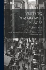 Visits to Remarkable Places: Old Halls, Battlefields and Scenes Illustrative of Striking Passages in History and Poetry