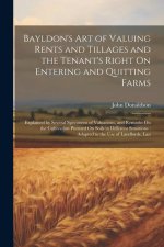 Bayldon's Art of Valuing Rents and Tillages and the Tenant's Right On Entering and Quitting Farms: Explained by Several Specimens of Valuations, and R