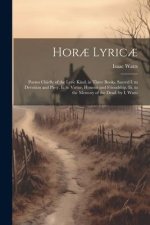 Hor? Lyric?: Poems Chiefly of the Lyric Kind, in Three Books. Sacred I. to Devotion and Piety. Ii. to Virtue, Honour and Friendship