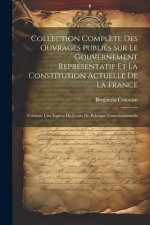 Collection Compl?te Des Ouvrages Publiés Sur Le Gouvernement Représentatif Et La Constitution Actuelle De La France: Formant Une Esp?ce De Cours De Po
