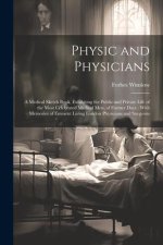 Physic and Physicians: A Medical Sketch Book, Exhibiting the Public and Private Life of the Most Celebrated Medical Men, of Former Days; With