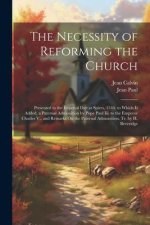 The Necessity of Reforming the Church: Presented to the Imperial Diet at Spires, 1544. to Which Is Added, a Paternal Admonition by Pope Paul Iii. to t