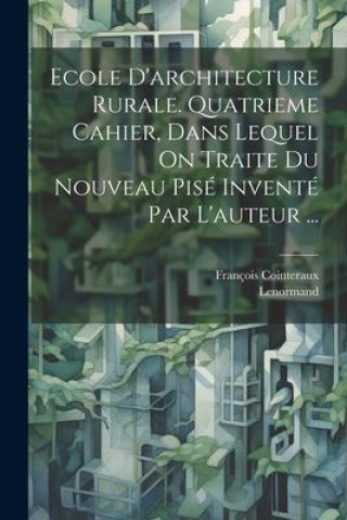 Ecole D'architecture Rurale. Quatrieme Cahier, Dans Lequel On Traite Du Nouveau Pisé Inventé Par L'auteur ...