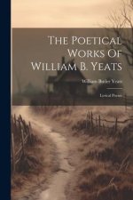 The Poetical Works Of William B. Yeats: Lyrical Poems