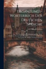 Erganzungs-worterbuch Der Deutschen Sprache: Eine Vervollstandigung Und Erweiterung Aller Bisher Erschienen Deutsch-sprachlichen Worterbucher. Mit Bel
