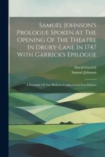 Samuel Johnson's Prologue Spoken At The Opening Of The Theatre In Drury-lane In 1747 With Garrick's Epilogue: A Facsimile Of The Hitherto Undiscovered