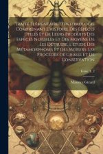 Traité élémentaire d'entomologie comprenant l'histoire des esp?ces utiles et de leurs produits des esp?ces nuisibles et des moyens de les détruire, l'
