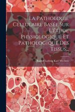 La Pathologie Cellulaire Basée Sur L'étude Physiologique Et Pathologique Des Tissus...