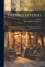 Oeuvres Diverses: Avec Le Traité Du Sublime, Ou Du Merveilleux Dans Le Discours, Volume 2...