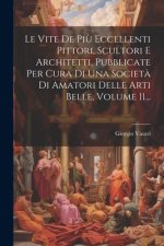 Le Vite De Pi? Eccellenti Pittori, Scultori E Architetti, Pubblicate Per Cura Di Una Societ? Di Amatori Delle Arti Belle, Volume 11...