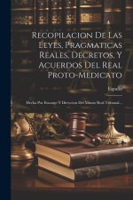 Recopilacion De Las Leyes, Pragmaticas Reales, Decretos, Y Acuerdos Del Real Proto-medicato: Hecha Por Encargo Y Direccion Del Mismo Real Tribunal...
