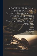 Mémoires, Ou Journal De Louise De Savoye, Duchesse D'angoulesme, D'anjou Et De Valois, M?re Du Grand Roi François I [éd. Par L'abbé Lambert]...