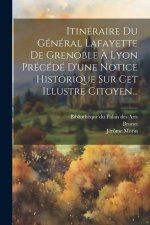 Itinéraire Du Général Lafayette De Grenoble ? Lyon Précédé D'une Notice Historique Sur Cet Illustre Citoyen...
