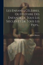 Les Enfants Cél?bres, Ou Histoire Des Enfants De Tous Les Si?cles Et De Tous Les Pays...