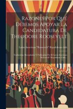 Razones Por Qué Debemos Apoyar La Candidatura De Theodore Roosevelt: Traducidas, Recopiladas Y Publicadas Por El Latin-american 