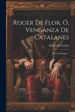 Roger De Flor, Ó, Venganza De Catalanes: Novela Historica...