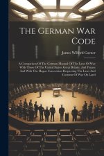 The German War Code: A Comparison Of The German Manual Of The Laws Of War With Those Of The United States, Great Britain, And France And Wi