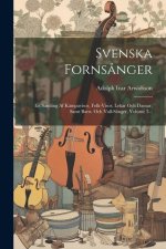 Svenska Forns?nger: En Samling Af Kämpavisor, Folk-visor, Lekar Och Dansar, Samt Barn- Och Vall-s?nger, Volume 3...
