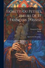 Fioretti Ou Petites Fleurs De St François D'assise: Légende Du Moyen-âge...