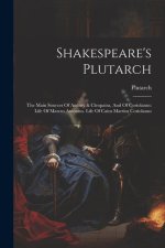 Shakespeare's Plutarch: The Main Sources Of Antony & Cleopatra, And Of Coriolanus: Life Of Marcus Antonius. Life Of Caius Martius Coriolanus