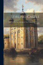 Stirling Castle: Plates Showing The Buildings In Their Original And Present Condition