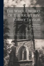 The Whole Works Of The Right Rev. Jeremy Taylor: A Dissuasive From Popery (cont.) Letters. A Discourse Of Confimation. A Discourse Of Friendship. Duct